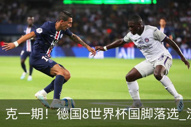 克一期！德国8世界杯国脚落选 渣叔：把这面旗赢回来