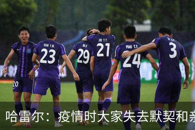 哈雷尔：疫情时大家失去默契&亲朋去世 况且热火三巨头首年也输了