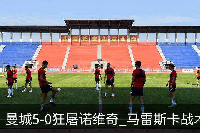 曼城5-0狂屠诺维奇 马雷斯卡战术首秀大胜